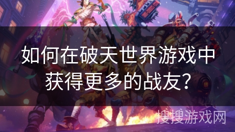 如何在破天世界游戏中获得更多的战友？