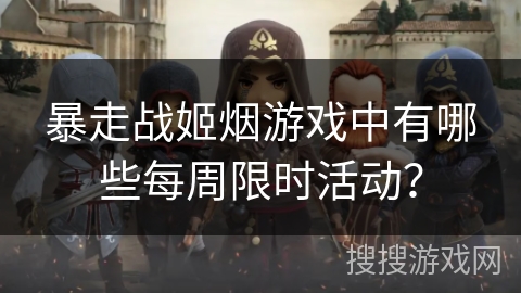 暴走战姬烟游戏中有哪些每周限时活动？