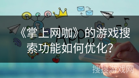 《掌上网咖》的游戏搜索功能如何优化？