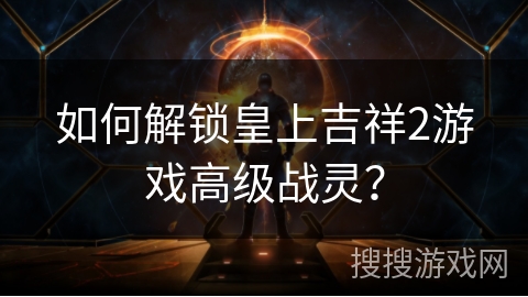 如何解锁皇上吉祥2游戏高级战灵？