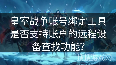 皇室战争账号绑定工具是否支持账户的远程设备查找功能？