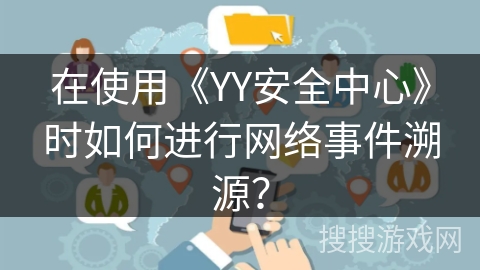 在使用《YY安全中心》时如何进行网络事件溯源？