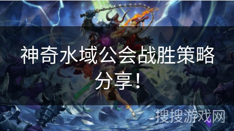 神奇水域公会战胜策略分享！