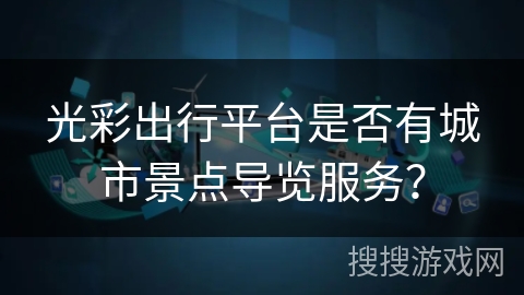 光彩出行平台是否有城市景点导览服务？