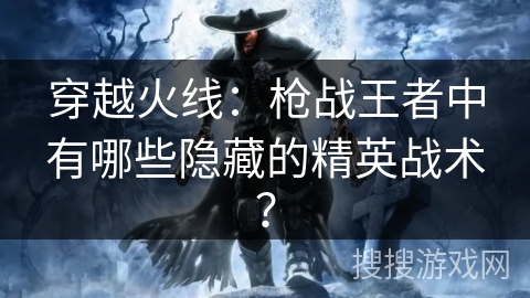 穿越火线：枪战王者中有哪些隐藏的精英战术？