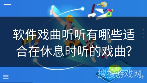 软件戏曲听听有哪些适合在休息时听的戏曲？