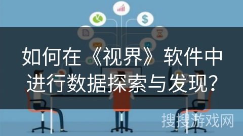 如何在《视界》软件中进行数据探索与发现？