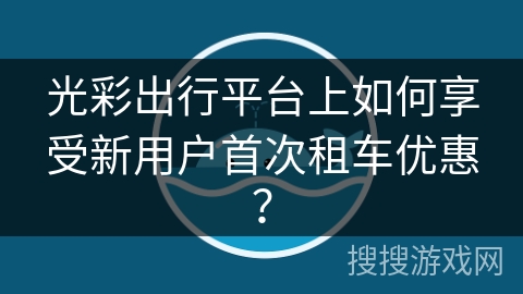 光彩出行平台上如何享受新用户首次租车优惠？