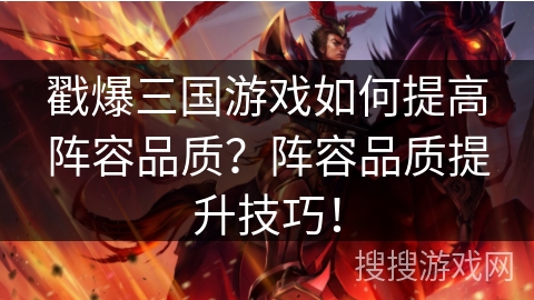 戳爆三国游戏如何提高阵容品质？阵容品质提升技巧！