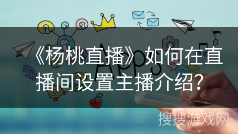 《杨桃直播》如何在直播间设置主播介绍？