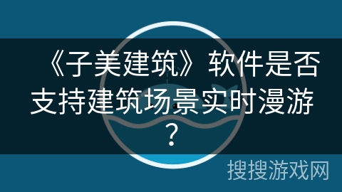 《子美建筑》软件是否支持建筑场景实时漫游？