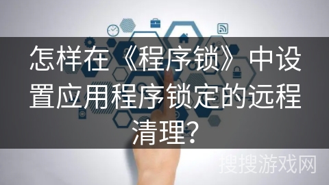 怎样在《程序锁》中设置应用程序锁定的远程清理？