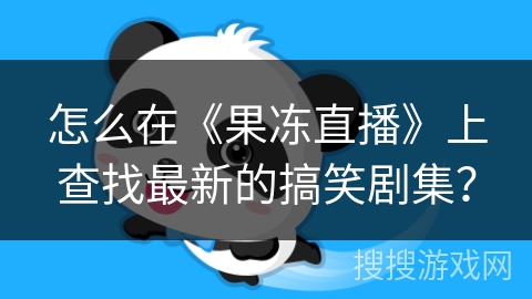 怎么在《果冻直播》上查找最新的搞笑剧集？