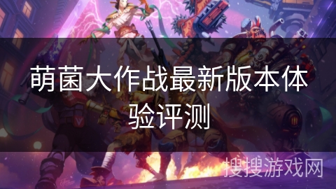 萌菌大作战最新版本体验评测