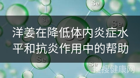 洋姜在降低体内炎症水平和抗炎作用中的帮助