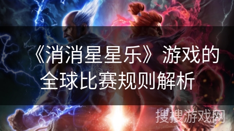 《消消星星乐》游戏的全球比赛规则解析