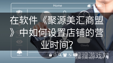 在软件《聚源美汇商盟》中如何设置店铺的营业时间？