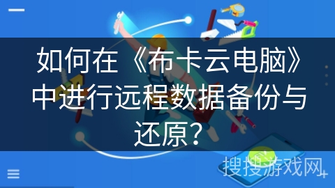 如何在《布卡云电脑》中进行远程数据备份与还原？