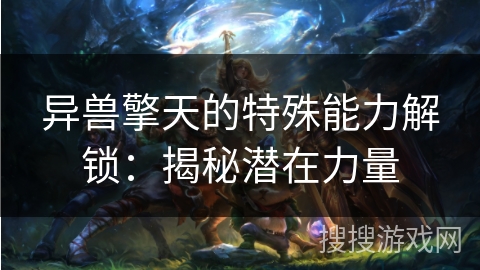 异兽擎天的特殊能力解锁：揭秘潜在力量