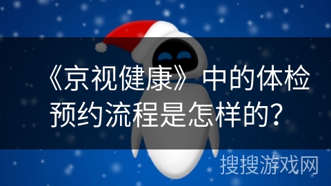 《京视健康》中的体检预约流程是怎样的？