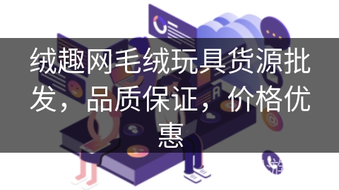 绒趣网毛绒玩具货源批发，品质保证，价格优惠