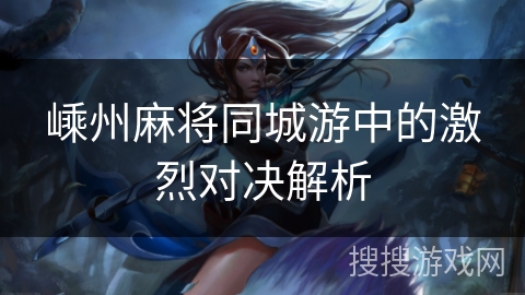 嵊州麻将同城游中的激烈对决解析