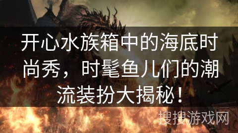 开心水族箱中的海底时尚秀，时髦鱼儿们的潮流装扮大揭秘！