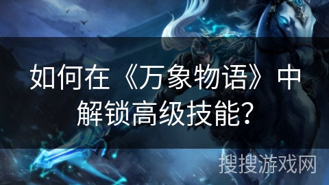 如何在《万象物语》中解锁高级技能？