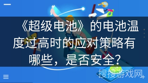 《超级电池》的电池温度过高时的应对策略有哪些，是否安全？