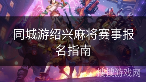 同城游绍兴麻将赛事报名指南