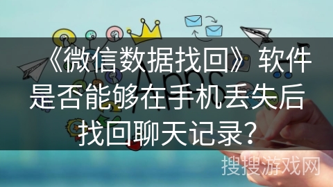 《微信数据找回》软件是否能够在手机丢失后找回聊天记录？