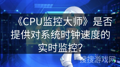 《CPU监控大师》是否提供对系统时钟速度的实时监控？