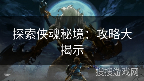 探索侠魂秘境：攻略大揭示