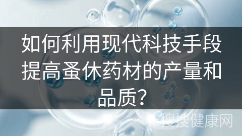 如何利用现代科技手段提高蚤休药材的产量和品质？