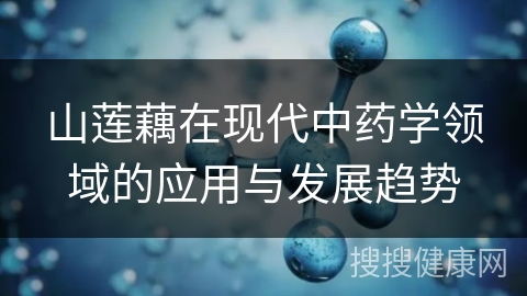 山莲藕在现代中药学领域的应用与发展趋势