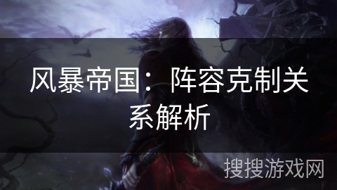 风暴帝国：阵容克制关系解析