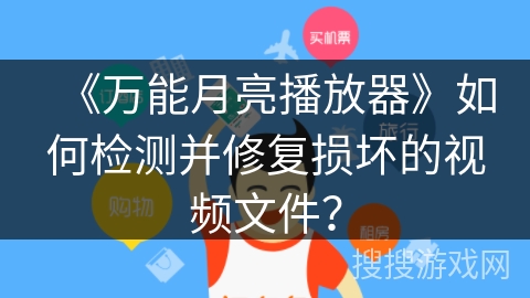 《万能月亮播放器》如何检测并修复损坏的视频文件？