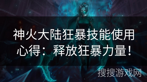 神火大陆狂暴技能使用心得：释放狂暴力量！