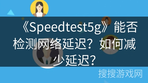 《Speedtest5g》能否检测网络延迟？如何减少延迟？