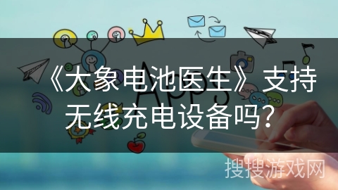 《大象电池医生》支持无线充电设备吗？
