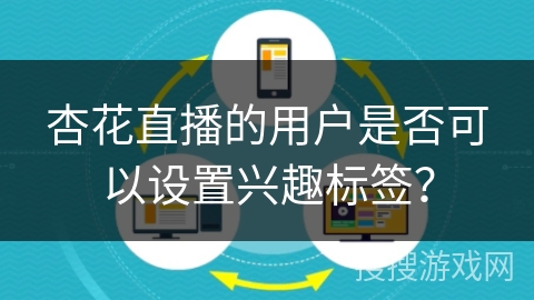 杏花直播的用户是否可以设置兴趣标签？