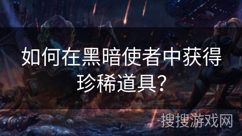 如何在黑暗使者中获得珍稀道具？