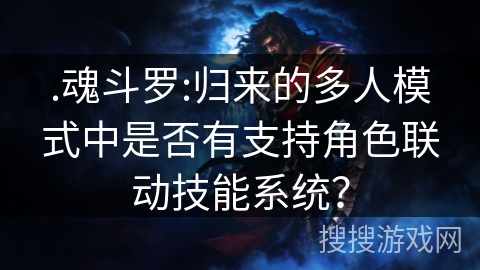 .魂斗罗:归来的多人模式中是否有支持角色联动技能系统？