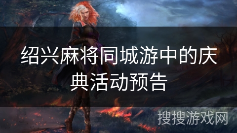 绍兴麻将同城游中的庆典活动预告
