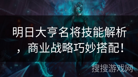明日大亨名将技能解析，商业战略巧妙搭配！
