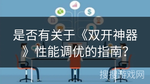 是否有关于《双开神器》性能调优的指南？