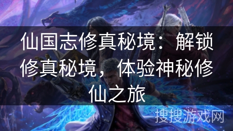 仙国志修真秘境：解锁修真秘境，体验神秘修仙之旅