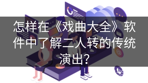 怎样在《戏曲大全》软件中了解二人转的传统演出？