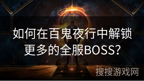 如何在百鬼夜行中解锁更多的全服BOSS？
