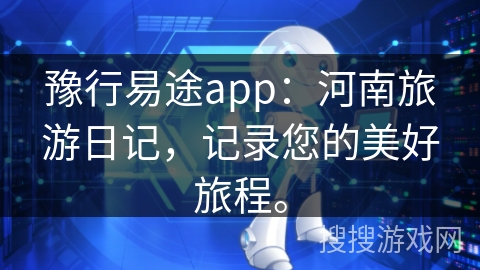 豫行易途app：河南旅游日记，记录您的美好旅程。